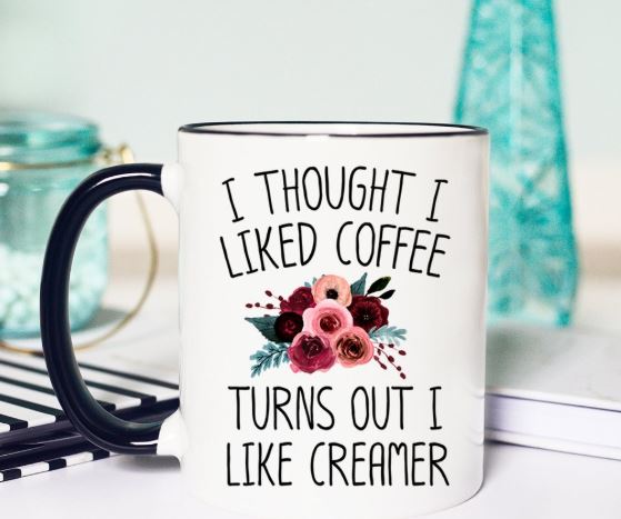 Mugsby I Thought I Liked Coffee, Turns Out I Like Creamer Mug
